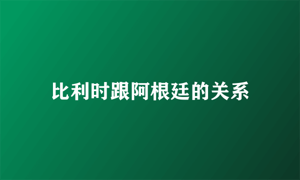 比利时跟阿根廷的关系