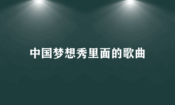 中国梦想秀里面的歌曲