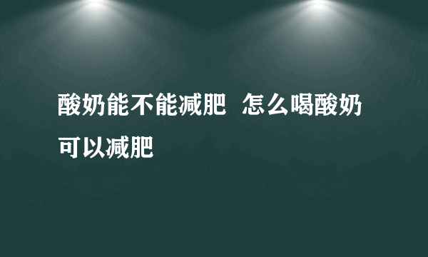 酸奶能不能减肥  怎么喝酸奶可以减肥