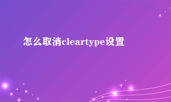 怎么取消cleartype设置