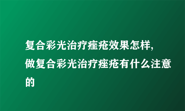 复合彩光治疗痤疮效果怎样,做复合彩光治疗痤疮有什么注意的