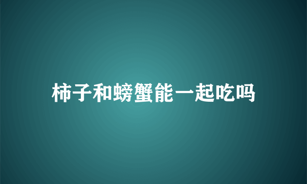 柿子和螃蟹能一起吃吗