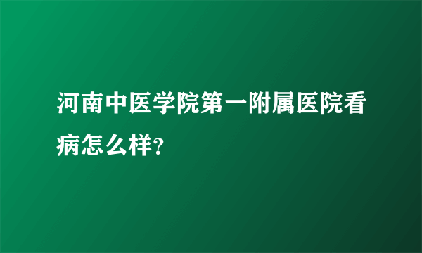 河南中医学院第一附属医院看病怎么样？