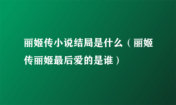 丽姬传小说结局是什么（丽姬传丽姬最后爱的是谁）