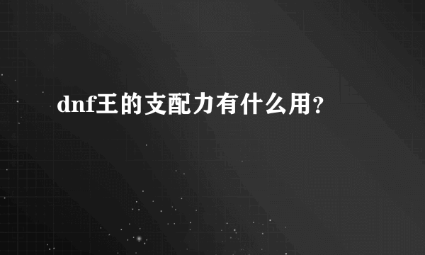 dnf王的支配力有什么用？