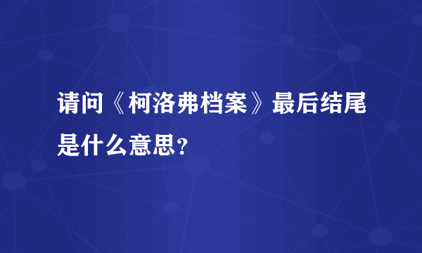 请问《柯洛弗档案》最后结尾是什么意思？