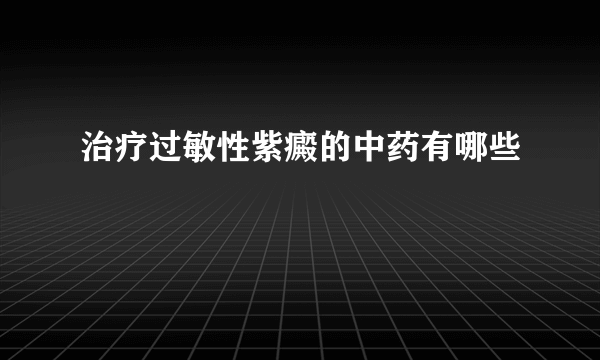 治疗过敏性紫癜的中药有哪些