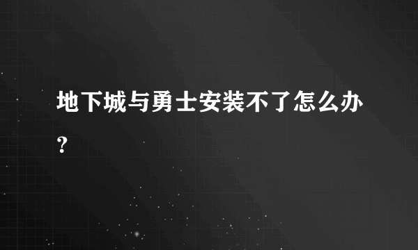 地下城与勇士安装不了怎么办？