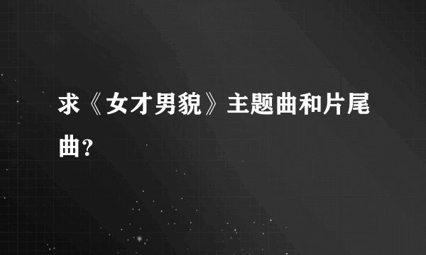 求《女才男貌》主题曲和片尾曲？