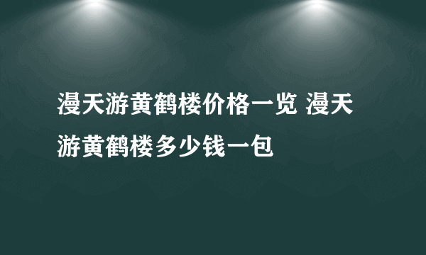 漫天游黄鹤楼价格一览 漫天游黄鹤楼多少钱一包