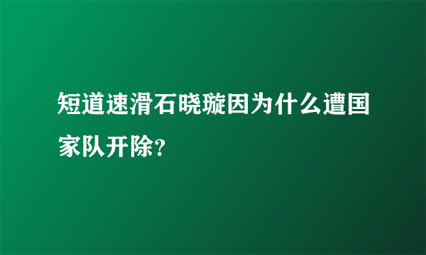 短道速滑石晓璇因为什么遭国家队开除？