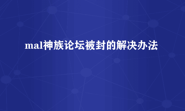 mal神族论坛被封的解决办法