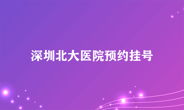 深圳北大医院预约挂号