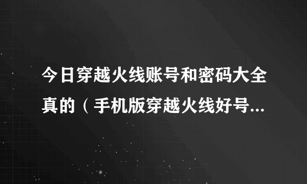 今日穿越火线账号和密码大全真的（手机版穿越火线好号帐号和密码真的）