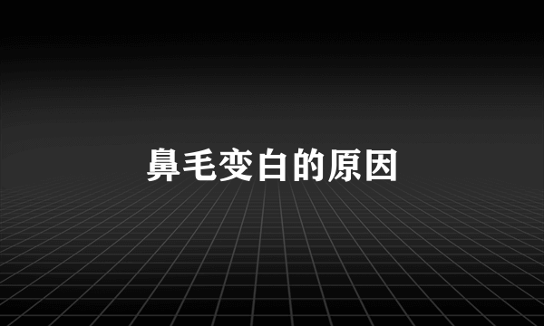 鼻毛变白的原因