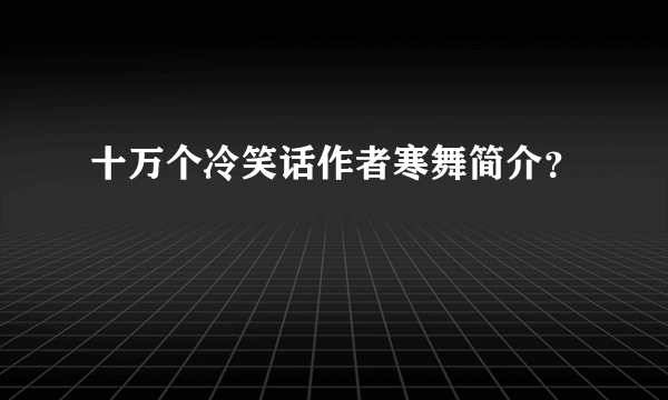 十万个冷笑话作者寒舞简介？