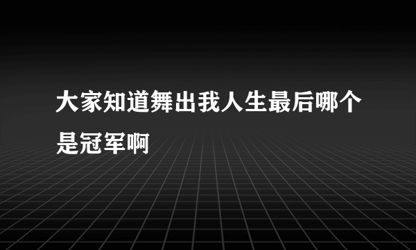 大家知道舞出我人生最后哪个是冠军啊