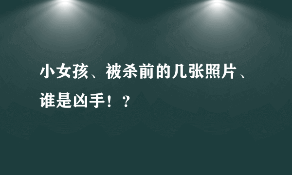 小女孩、被杀前的几张照片、谁是凶手！？