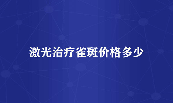 激光治疗雀斑价格多少