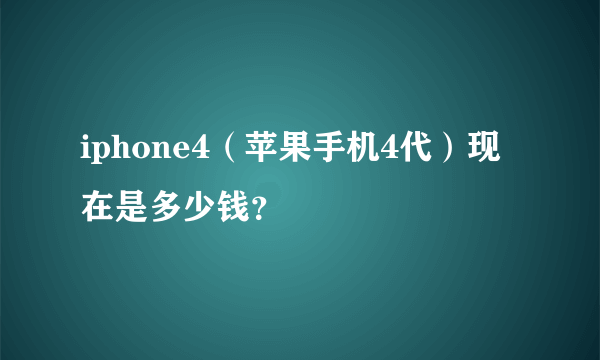 iphone4（苹果手机4代）现在是多少钱？