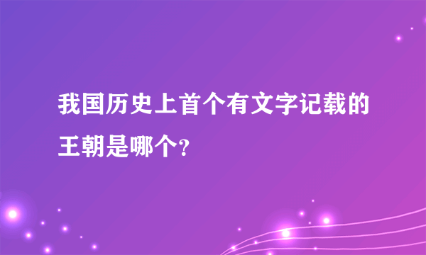 我国历史上首个有文字记载的王朝是哪个？