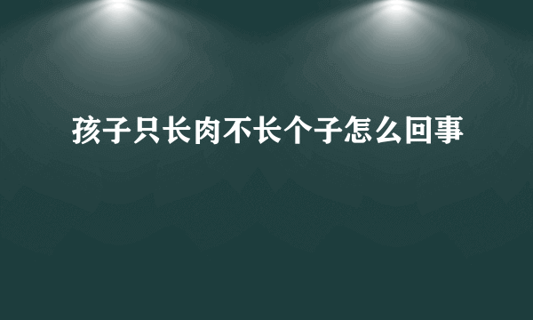 孩子只长肉不长个子怎么回事