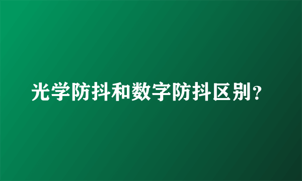 光学防抖和数字防抖区别？