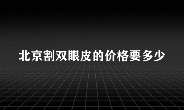 北京割双眼皮的价格要多少