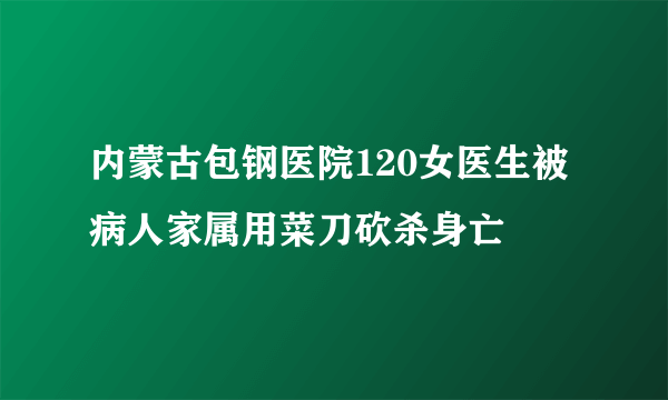 内蒙古包钢医院120女医生被病人家属用菜刀砍杀身亡