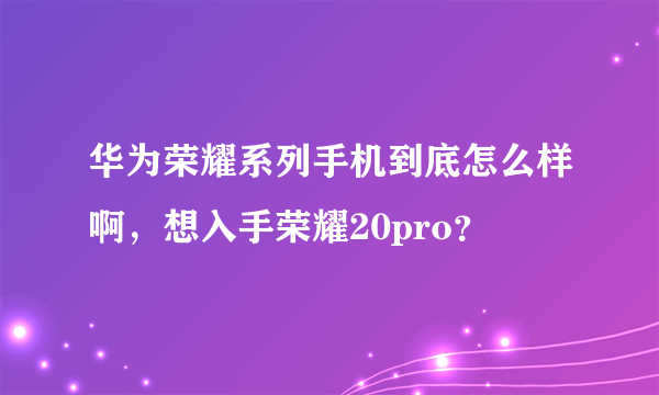 华为荣耀系列手机到底怎么样啊，想入手荣耀20pro？