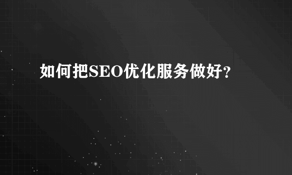 如何把SEO优化服务做好？