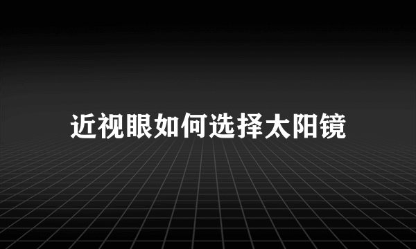 近视眼如何选择太阳镜