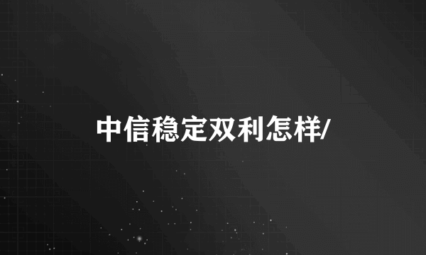 中信稳定双利怎样/