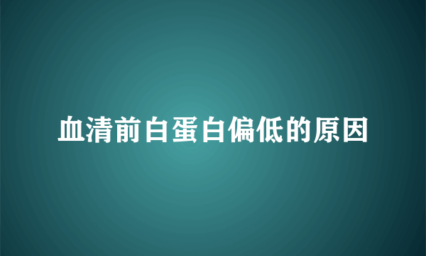 血清前白蛋白偏低的原因