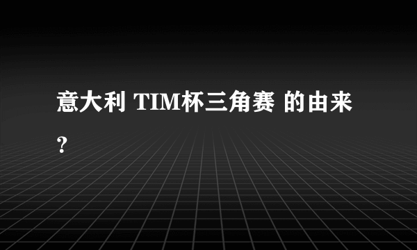 意大利 TIM杯三角赛 的由来？