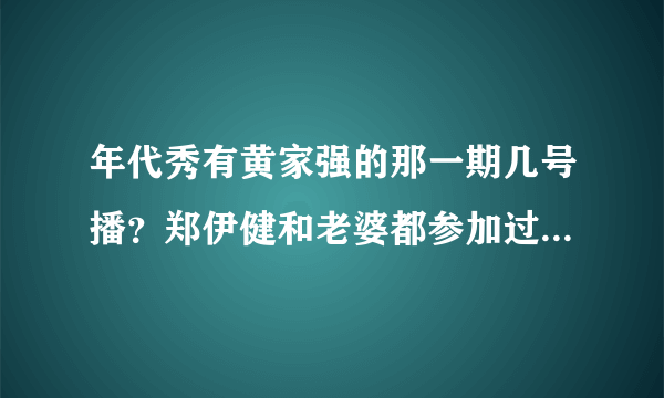 年代秀有黄家强的那一期几号播？郑伊健和老婆都参加过什么娱乐节目_飞外