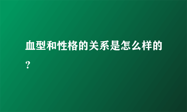 血型和性格的关系是怎么样的？