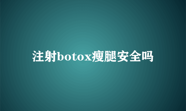 注射botox瘦腿安全吗