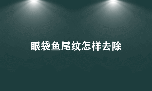 眼袋鱼尾纹怎样去除