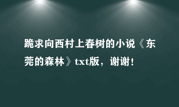 跪求向西村上春树的小说《东莞的森林》txt版，谢谢！