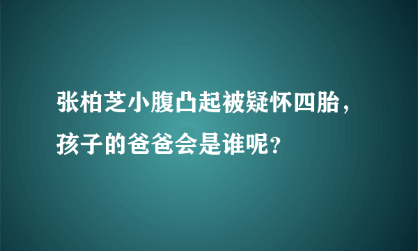 张柏芝小腹凸起被疑怀四胎，孩子的爸爸会是谁呢？