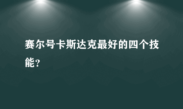 赛尔号卡斯达克最好的四个技能？