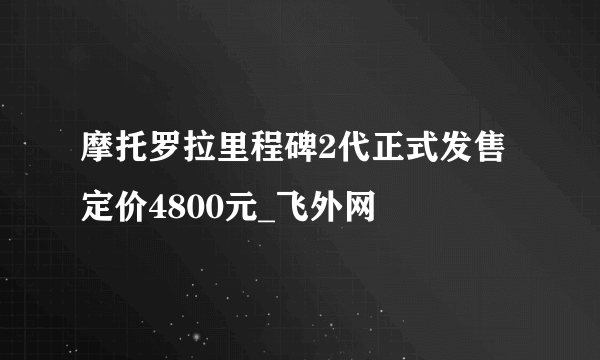 摩托罗拉里程碑2代正式发售定价4800元_飞外网