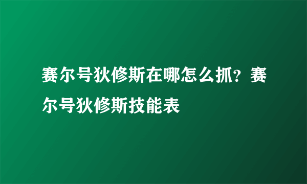 赛尔号狄修斯在哪怎么抓？赛尔号狄修斯技能表