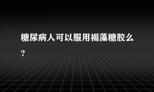 糖尿病人可以服用褐藻糖胶么？