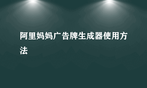 阿里妈妈广告牌生成器使用方法