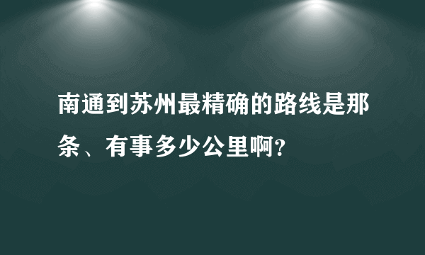 南通到苏州最精确的路线是那条、有事多少公里啊？