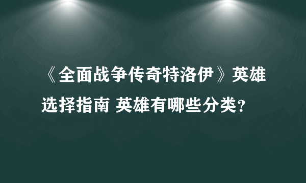 《全面战争传奇特洛伊》英雄选择指南 英雄有哪些分类？