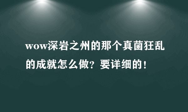 wow深岩之州的那个真菌狂乱的成就怎么做？要详细的！