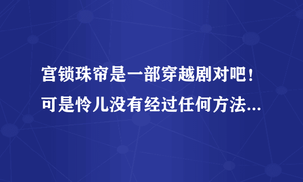 宫锁珠帘是一部穿越剧对吧！可是怜儿没有经过任何方法就可以穿越到了清朝，是怎么一回事？